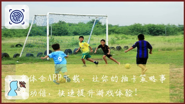 华体会APP下载，让你的抽卡策略事半功倍，快速提升游戏体验！