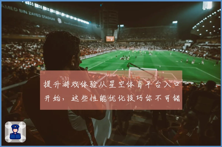 提升游戏体验从星空体育平台入口开始，这些性能优化技巧你不可错过
