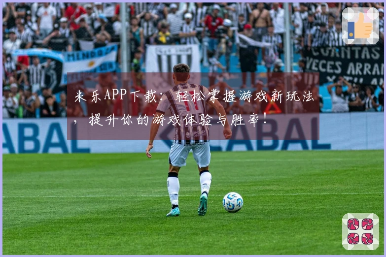 米乐APP下载：轻松掌握游戏新玩法，提升你的游戏体验与胜率！