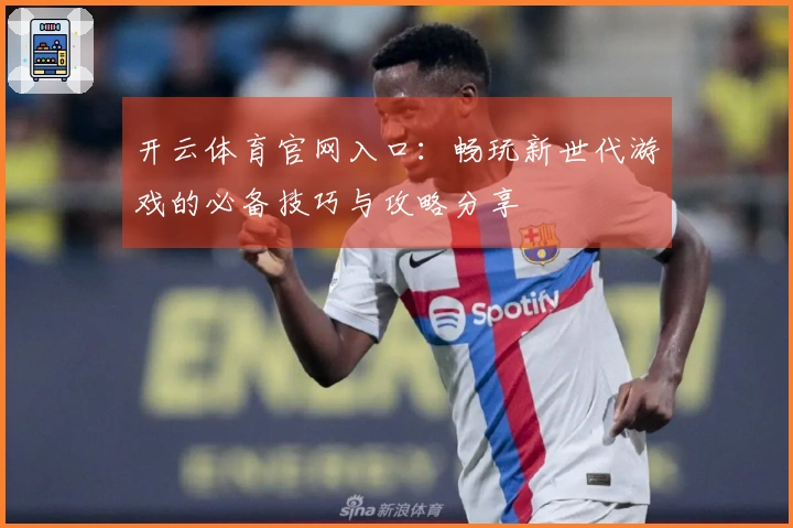 开云体育官网入口：畅玩新世代游戏的必备技巧与攻略分享