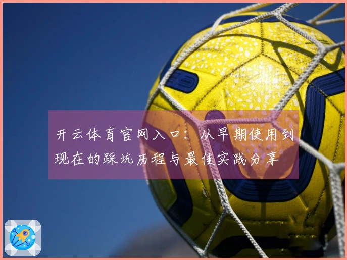 开云体育官网入口：从早期使用到现在的踩坑历程与最佳实践分享