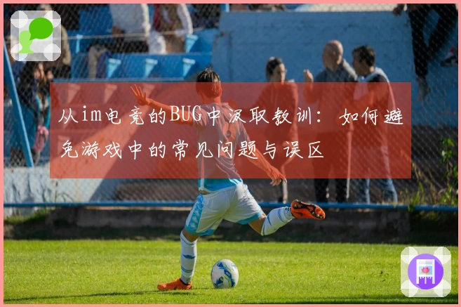 从im电竞的BUG中汲取教训：如何避免游戏中的常见问题与误区